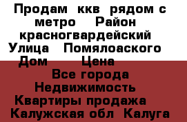 Продам 3ккв  рядом с метро  › Район ­ красногвардейский › Улица ­ Помялоаского › Дом ­ 5 › Цена ­ 4 500 - Все города Недвижимость » Квартиры продажа   . Калужская обл.,Калуга г.